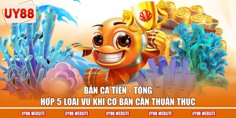 Bắn Cá Tiên - Tổng Hợp 5 Loại Vũ Khí Cơ Bản Cần Thuần Thục 1 Bắn Cá Tiên - Tổng Hợp 5 Loại Vũ Khí Cơ Bản Cần Thuần Thục