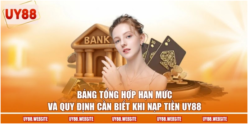 Bảng tổng hợp hạn mức và quy định cần biết khi nạp tiền UY88