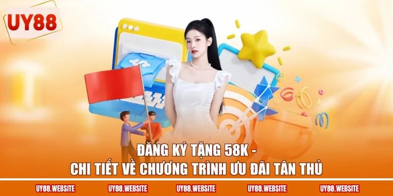 Đăng Ký Tặng 58K - Chi Tiết Về Chương Trình Ưu Đãi Tân Thủ 1 Đăng Ký Tặng 58K - Chi Tiết Về Chương Trình Ưu Đãi Tân Thủ