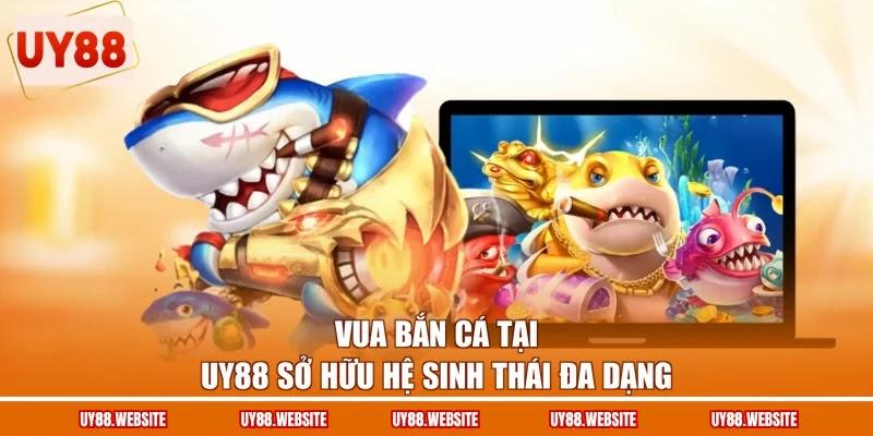 Vua bắn cá tại UY88 sở hữu hệ sinh thái đa dạng Vua bắn cá tại UY88 sở hữu hệ sinh thái đa dạng